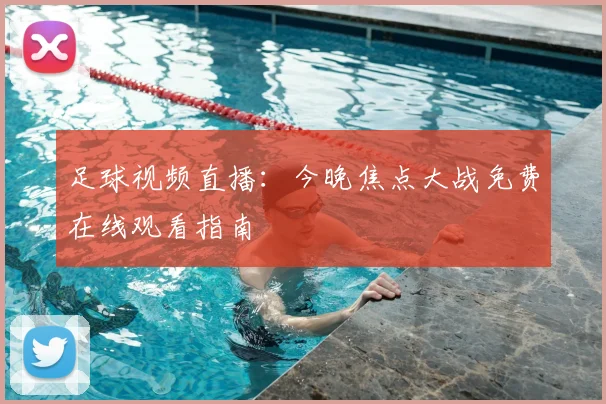 足球视频直播：今晚焦点大战免费在线观看指南