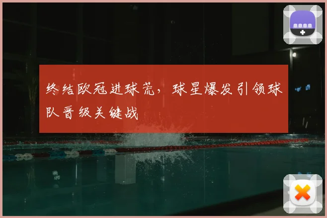 终结欧冠进球荒，球星爆发引领球队晋级关键战