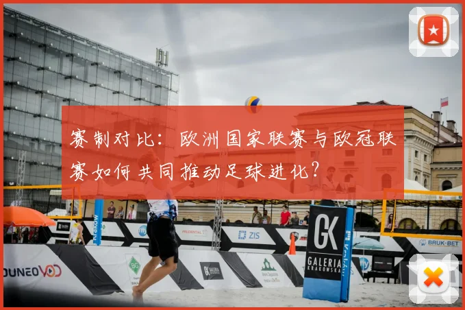 赛制对比：欧洲国家联赛与欧冠联赛如何共同推动足球进化？