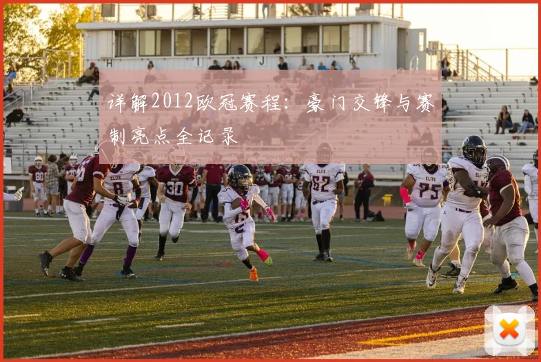 详解2012欧冠赛程：豪门交锋与赛制亮点全记录