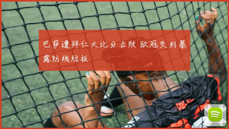 巴萨遭拜仁大比分击败 欧冠失利暴露防线短板