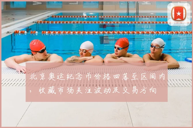 北京奥运纪念币价格回落至区间内，收藏市场关注波动及交易方向