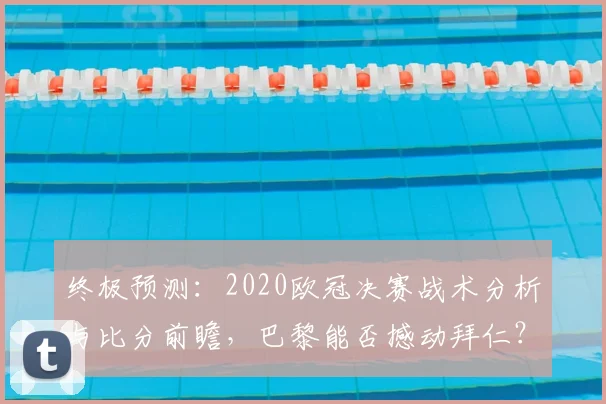 终极预测：2020欧冠决赛战术分析与比分前瞻，巴黎能否撼动拜仁？