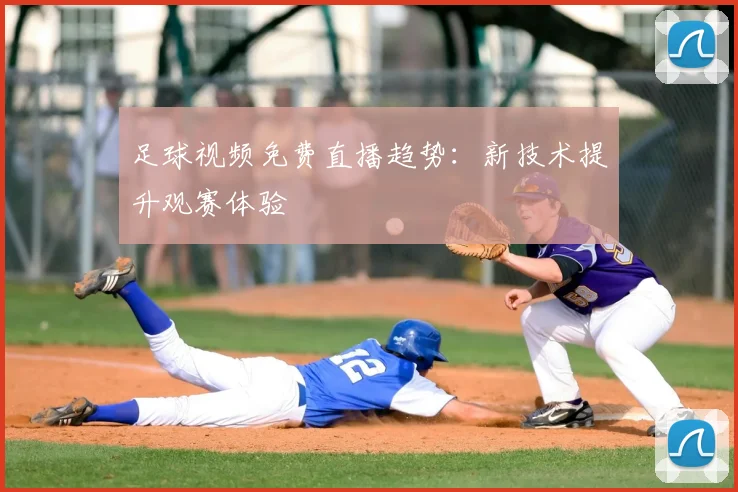 足球视频免费直播趋势：新技术提升观赛体验