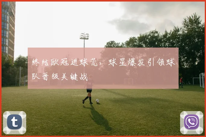 终结欧冠进球荒，球星爆发引领球队晋级关键战