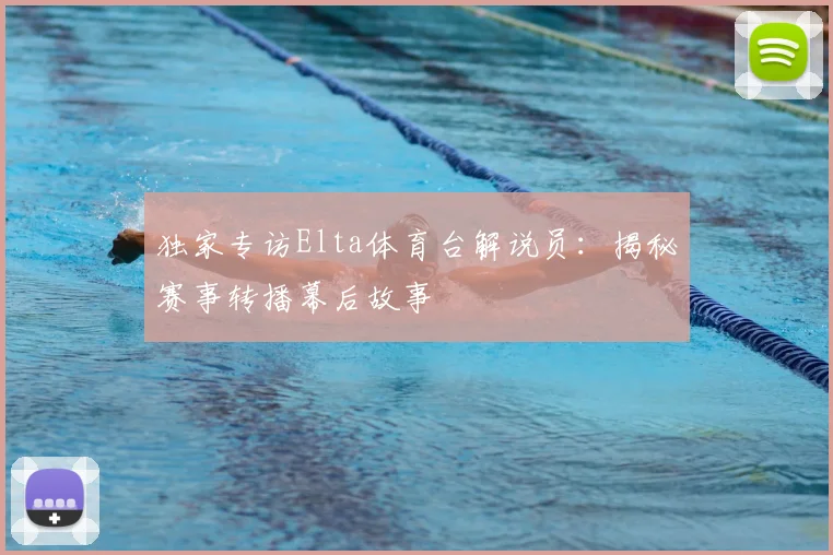 独家专访Elta体育台解说员：揭秘赛事转播幕后故事