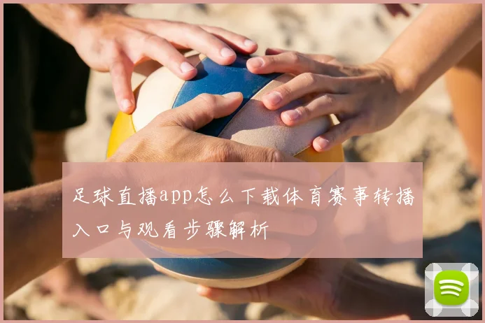 足球直播app怎么下载体育赛事转播入口与观看步骤解析