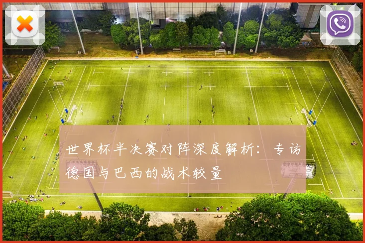 世界杯半决赛对阵深度解析：专访德国与巴西的战术较量