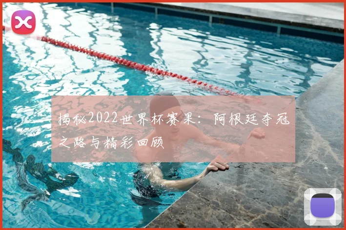 揭秘2022世界杯赛果：阿根廷夺冠之路与精彩回顾