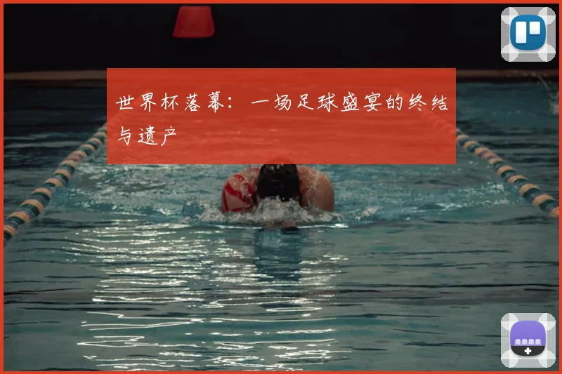 世界杯落幕：一场足球盛宴的终结与遗产