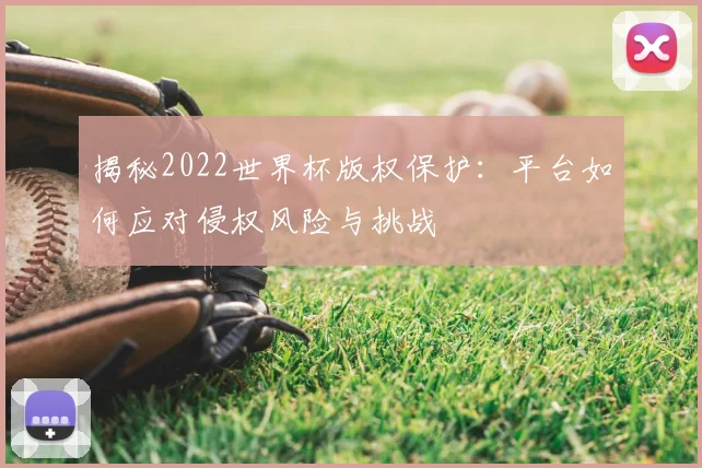 揭秘2022世界杯版权保护：平台如何应对侵权风险与挑战