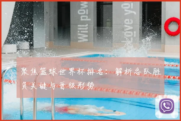 聚焦篮球世界杯排名：解析各队胜负关键与晋级形势