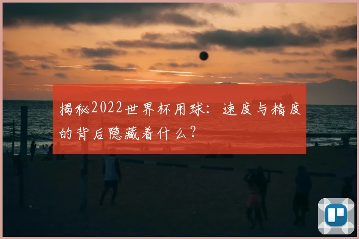 揭秘2022世界杯用球：速度与精度的背后隐藏着什么？