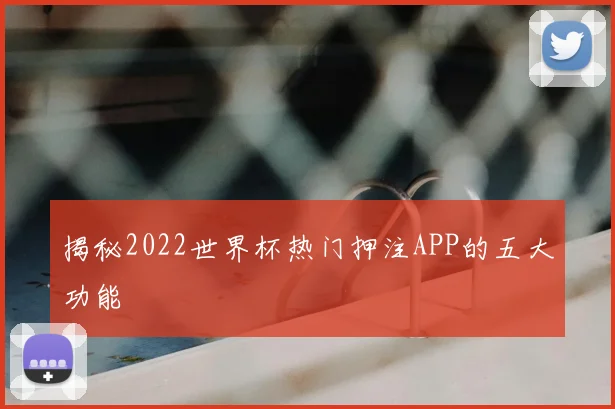 揭秘2022世界杯热门押注APP的五大功能