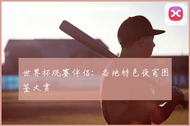 世界杯观赛伴侣：各地特色夜宵图鉴大赏